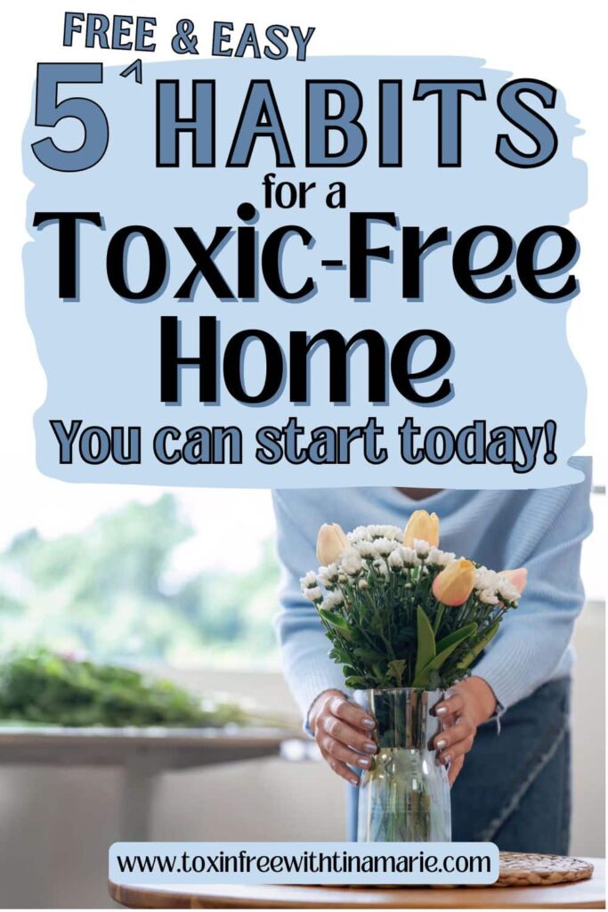 Woman placing fresh flowers on table, text reads: 5 free & easy habits for a toxic-free home. You can start today!